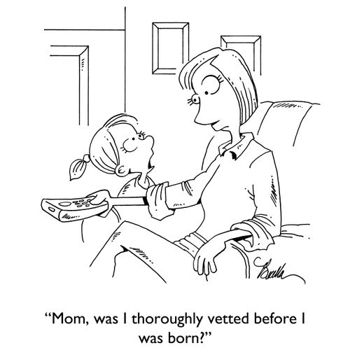 "Mom, was I thoroughly vetted before I was born?"
