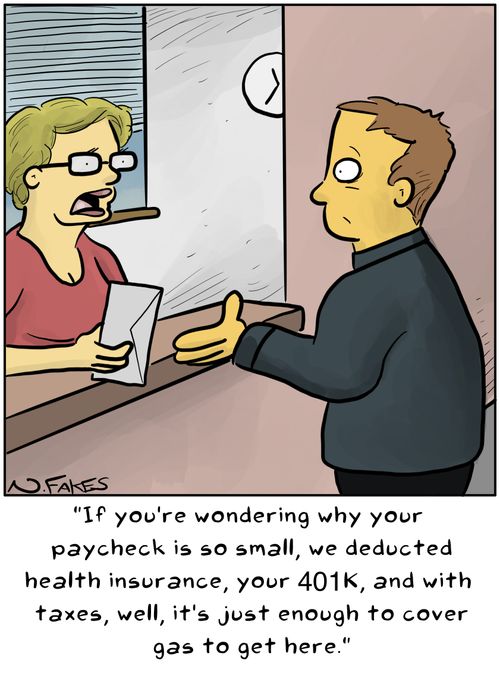 "If you're wondering why your paycheck is so small, we deducted health insurance, your 401k,and with taxes, well, it's just enough to cover gas to get here."