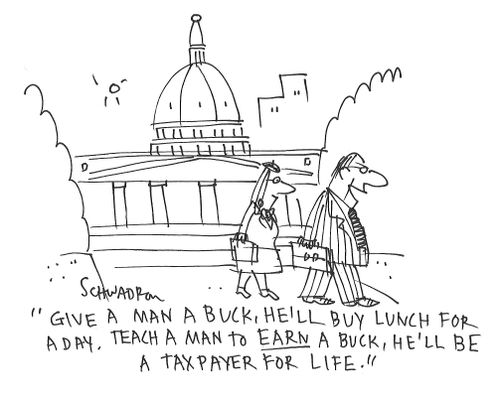 "Give a man a buck, he'll buy lunch for a day. Teach a man to earn a buck, he'll be a taxpayer for life."