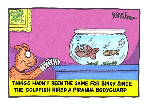 "Things hadn't been the same for Binky since the goldfish hired a piranha bodyguard."