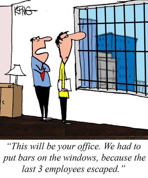 "This will be your office. We had to put bars on the windows, because the last 3 employees escaped."