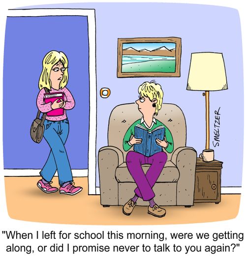 "When I left for school this morning, were we getting along, or did I promise never to talk to you again?"