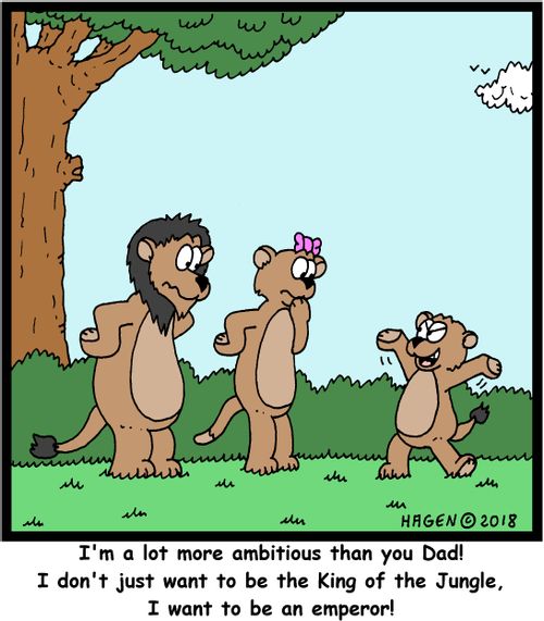 "I'm a lot more ambitious than you Dad! I don't just want to be the King of the Jungle, I want to be an emperor!"