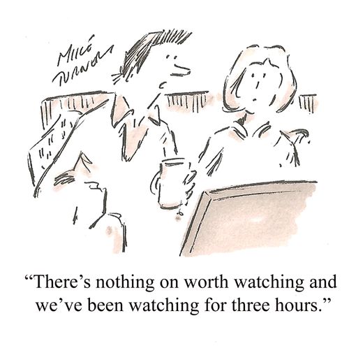 "There's nothing on worth watching and we've been watching for three hours."