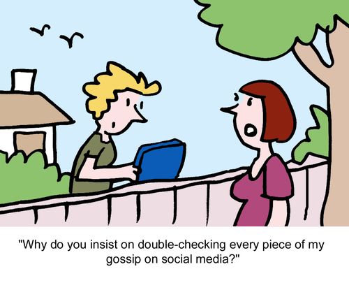 "Why do you insist on double-checking every piece of my gossip on social media?"
