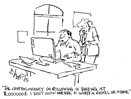 "The cryptocurrency I'm following is trading at $.0000008. I don't know whether to invest a nickel or a dime."
