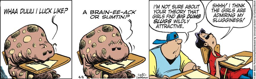 "I'm not sure about your theory that girls find big dumb slugs wildly attractive."