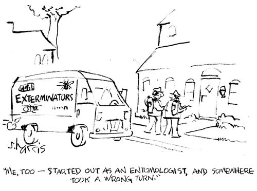"Me, too  -  started out as an entomologist, and somewhere took a wrong turn."