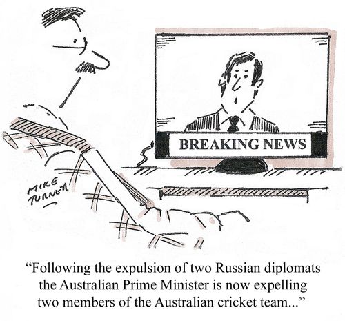 "Following the expulsion of two Russian diplomats the Australian Prime Minister is now expelling two members of the Australian cricket team..."