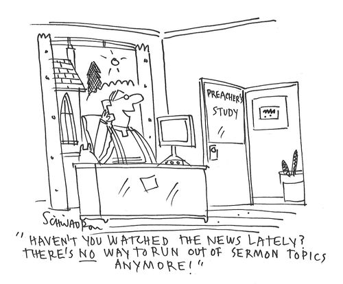 "Haven't you watched the news lately? There's no way to run out of sermon topics anymore!"