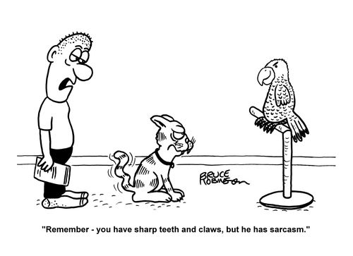"Remember - you have sharp teeth and claws, but he has sarcasm."