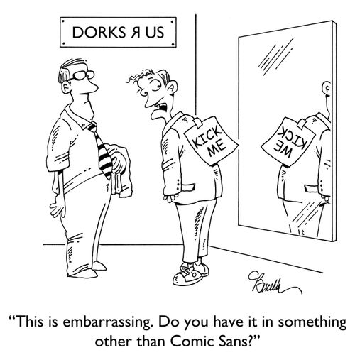 "This is embarrassing. Do you have it in something other than Comic Sans?"