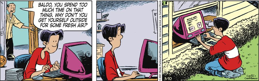 "Baldo, you spend too much time on that thing. Why don't you get yourself outside for some fresh air?"
