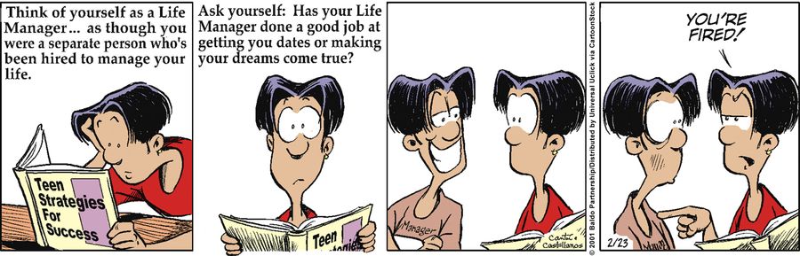 Think of yourself as a life Manager...as though you were a separate person who's been hired to manage your life. Ask yourself: Has your Life Manager done a good job at getting you dates or making your dreams come true?"