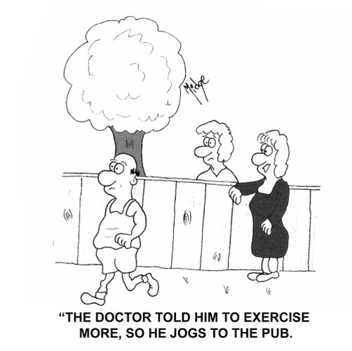 "The doctor told him to exercise more, so he jogs to the pub."