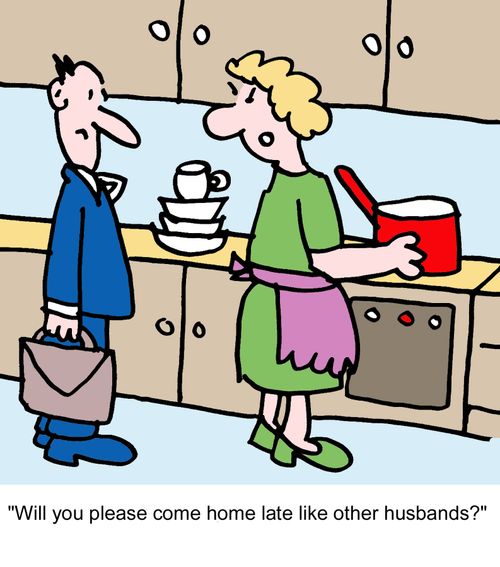 "Will you please come home late like other husbands?"