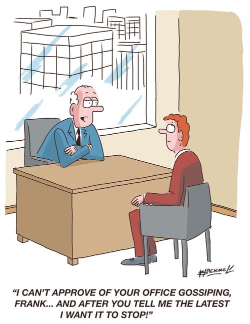 "I can't approve of your office gossiping, Frank...and after you tell me the latest I want it to stop!"