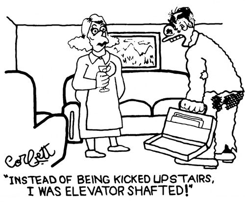 "Instead of being kicked upstairs, I was elevator shafted!"