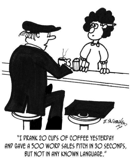 "I drank 20 cups of coffee yesterday and gave a 500 word sales pitch in 30 seconds, but not in any known language."