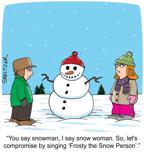 "You say snowman, I say snow woman. So, let's compromise by singing 'Frosty the Snow Person'."