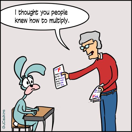 "I thought you people knew how to multiply."