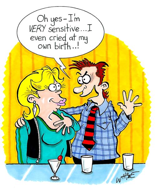 "Oh yes - I'm very sensitive...I even cried at my own birth...!"