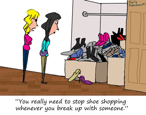 "You really need to stop shoe shopping whenever you break up with someone."