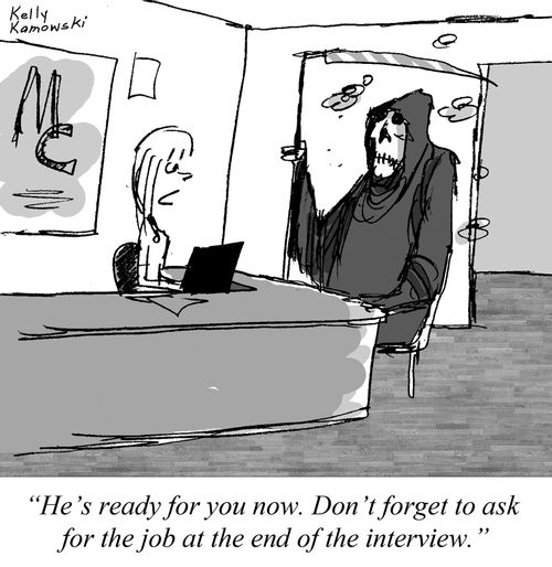 "He's ready for you now. Don't forget to ask for the job at the end of the interview."