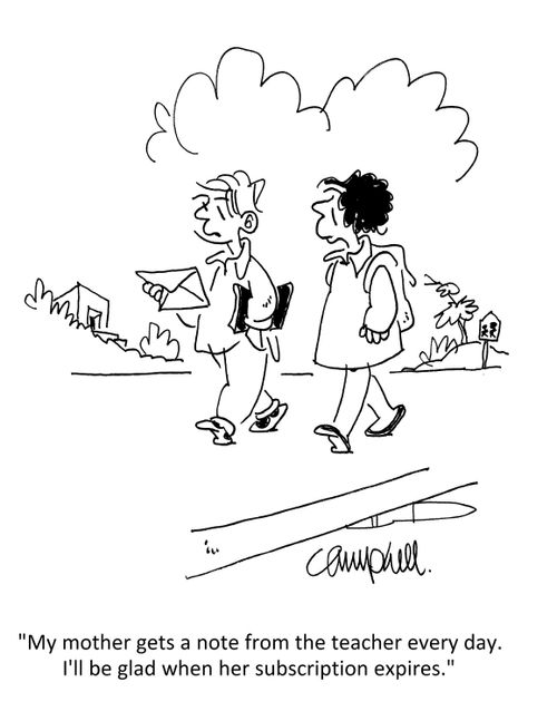 "My mother gets a note from the teacher every day. I'll be glad when her subscription expires."