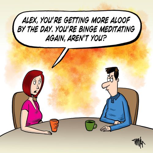 'Alex, you're getting more aloof by the day. You're binge meditating again, aren't you?'