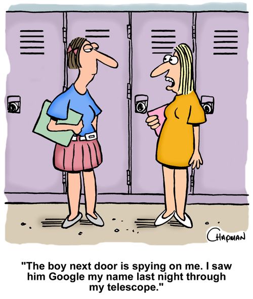 "The boy next door is spying on me. I saw him Google my name last night through my telescope."