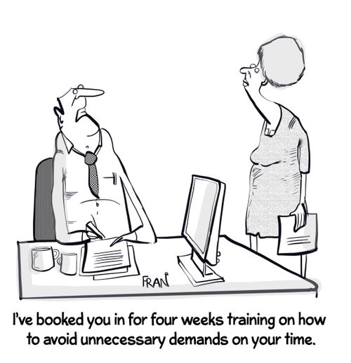 "I've booked you in for four weeks training on how to avoid unnecessary demands on your time."