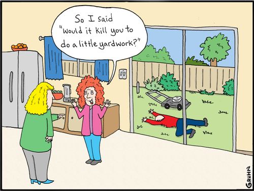 "So I said 'Would it kill you to do a little yardwork?'"