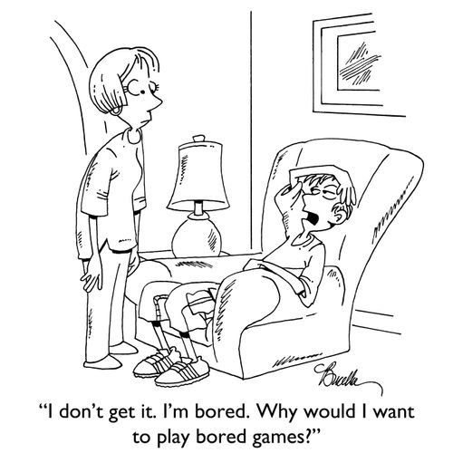 "I don't get it. I'm bored. Why would I want to play bored games?"