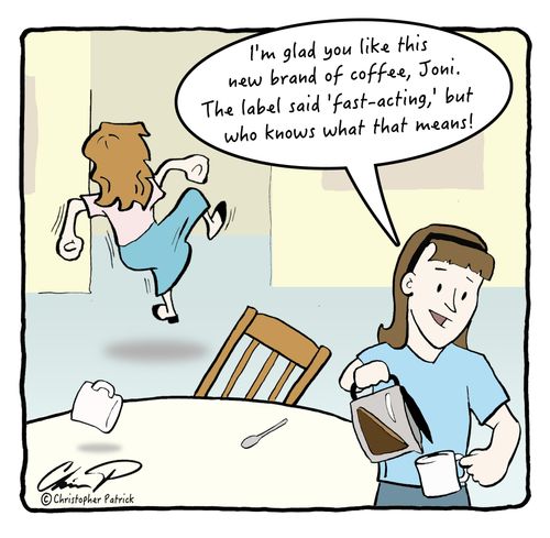 "I'm glad you like this new brand of coffee, Joni. The label said "fast-acting," but who knows what that means!"
