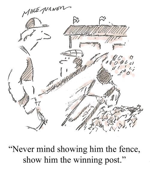 "Never mind showing him the fence, show him the winning post."
