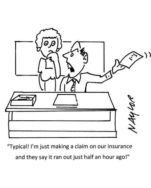 "Typical! I'm just making a claim on our insurance and they say it ran out just half an hour ago!"