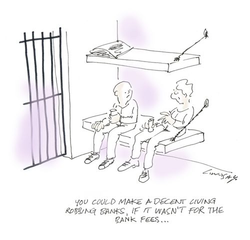 "You could make a decent living robbing banks, if it wasn't for the bank fees..."
