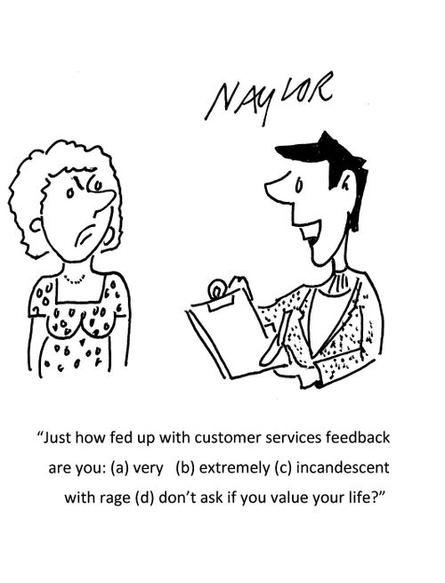 "Just how fed up with customer services feedback are you: (a) very (b) extremely (c) incandescent with rage (d) don't ask if you value your life?"