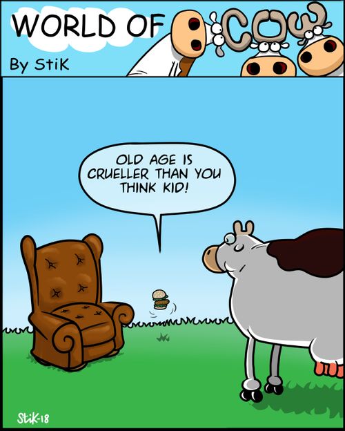 Old age is crueller than you think kid!"