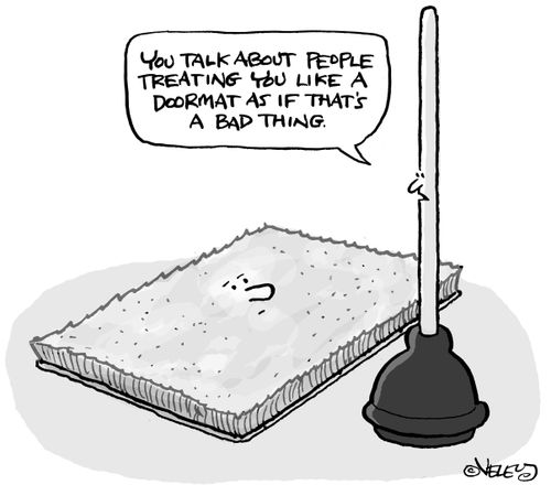 "You talk about people treating you like a doormat as if that's a bad thing."
