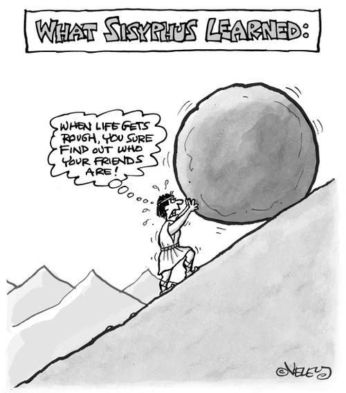 What Sisyphus Learned: "When life gets rough, you sure find out who your friends are!"