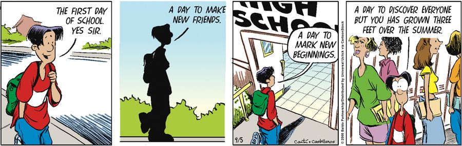 "The first day of school. Yes sir. A day to make new friends. A day to mark new beginnings. A day to discover everyone but you has grown three feet over the summer."