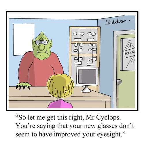 "So let me get this right, Mr Cyclops. You're saying that your new glasses don't appear to have improved your eyesight."