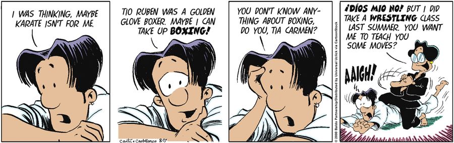 "I was thinking, maybe karate isn't for me. Tio Ruben was a golden glove boxer. Maybe I can take up boxing! You don't know anything about boxing, do you, Tia Carmen?"