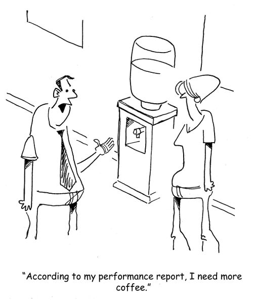 "According to my performance report, I need more coffee."