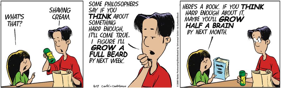 "Some philosophers say if you think about something hard enough, it'll come true. I figure I'll grow a full beard by next week."