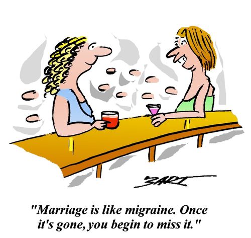 "Marriage is like a migraine. Once it's gone, you begin to miss it."