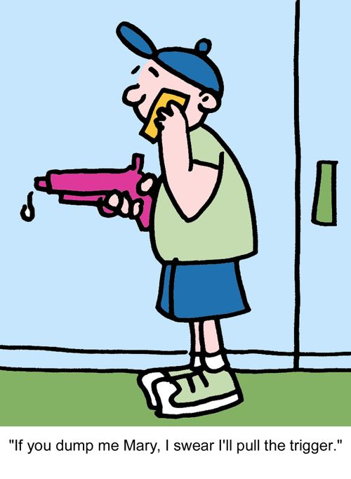 "If you dump me Mary, I swear I'll pull the trigger."