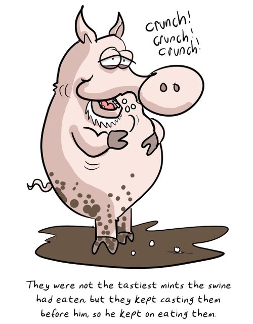 "They were not the tastiest mints the swine had eaten, but they kept casting them before him, so he kept on eating them."